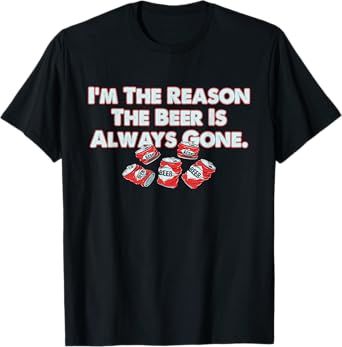 Funny I'm The Reason The Beer Is Always Gone Apparel T-Shirt