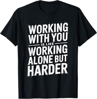 Working With You Is Like Working Alone But Harder Funny T-Shirt