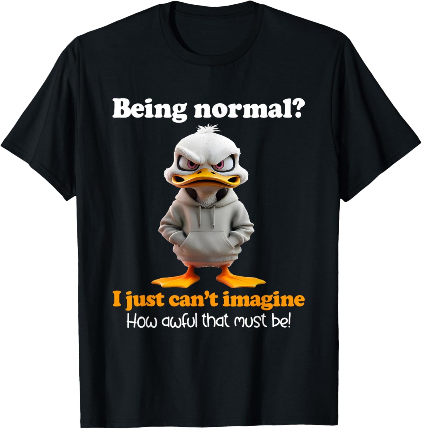 Duck Being Normal I Just Can’t Imagine How Awful That Must T-Shirt