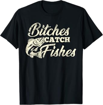 Bitches Catch Fishes | Funny Fishing T shirt T-Shirt