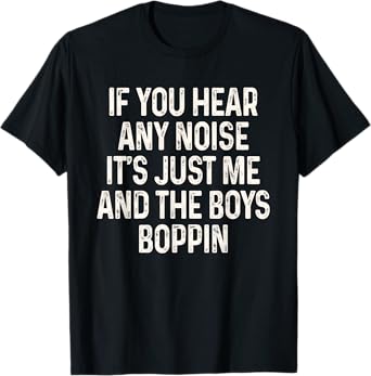 If You Hear Any Noise It's Just Me And The Boys Boppin Funny T-Shirt