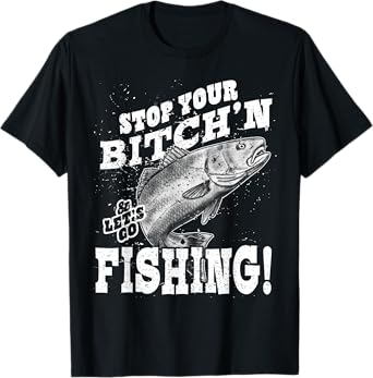 Stop your bitching and let's go fishing T-Shirt
