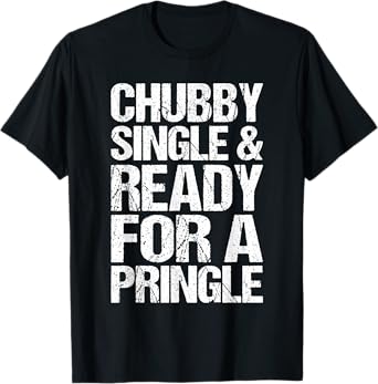 Chubby Single And Ready For A Pringle Funny T-Shirt