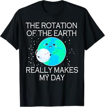 The Rotation Of The Earth Really Makes My Day T-Shirt