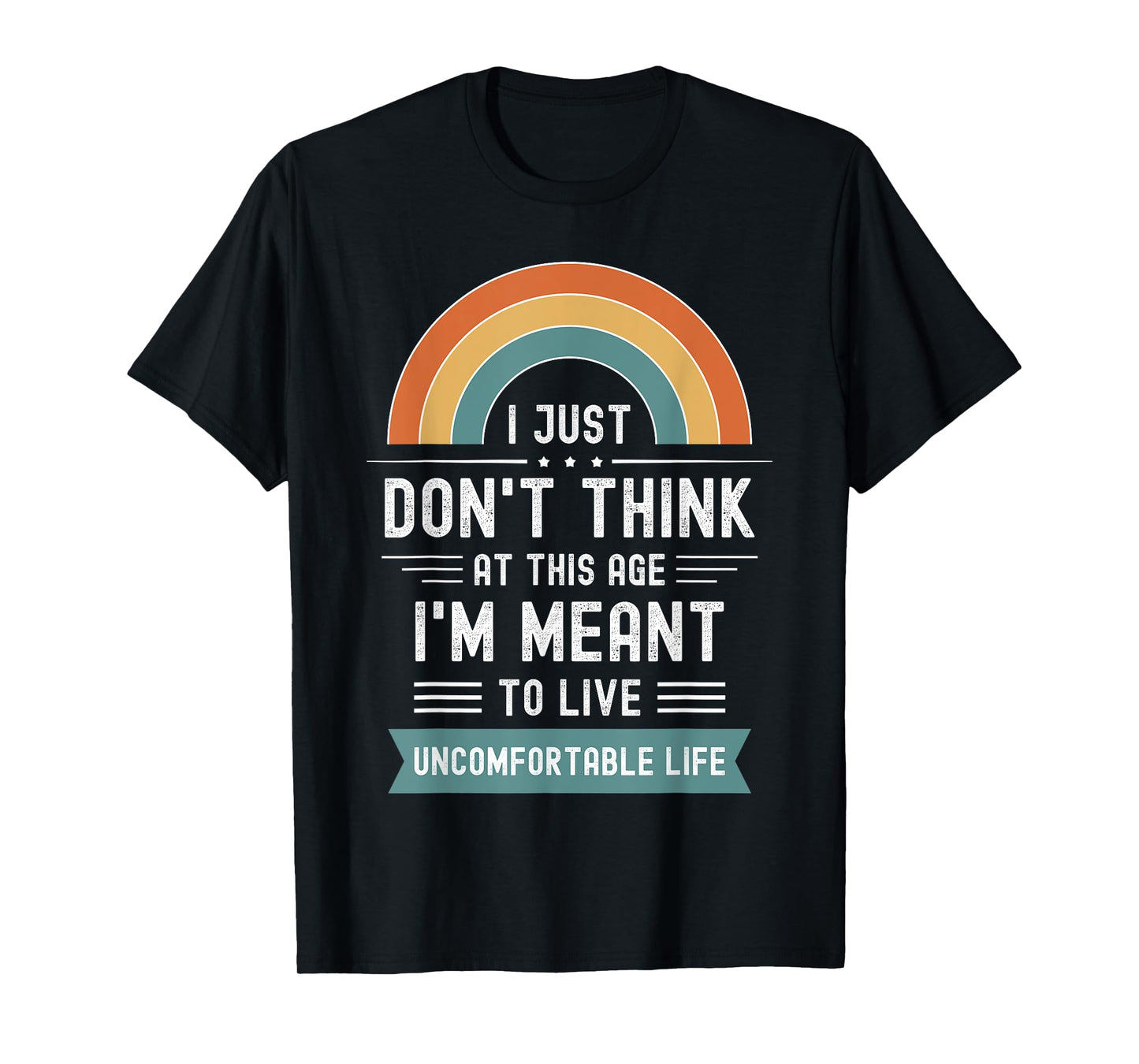 Don't Think At This Age I'm Meant To Live Uncomfortable Life T-Shirt