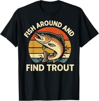 Fish Around And Find Trout T-Shirt