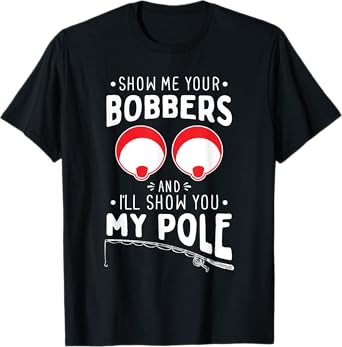 Show me your Fishing Bobbers - Naughty Fishing Rod Pun T-Shirt