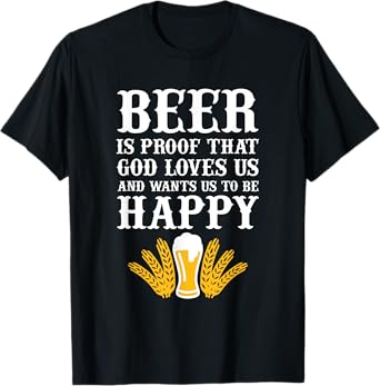 Beer is Proof That God Loves us and Wants us to be Happy T-Shirt