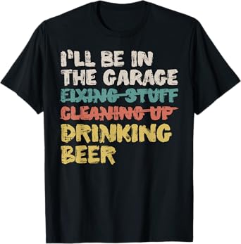 Ill Be In Garage Drinking Beer Funny Car Mechanic Dad Men T-Shirt