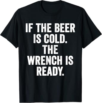 Weekend Warrior T-Shirt If The Beer is Cold The Wrench Ready T-Shirt