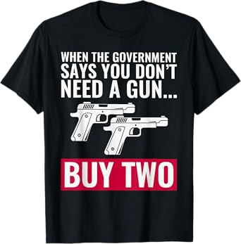 When The Government Says You Don't Need A Gun T-Shirt