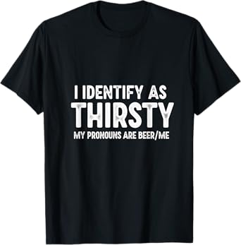 I Identify As Thirsty My Pronouns are Beer/Me Funny T-Shirt