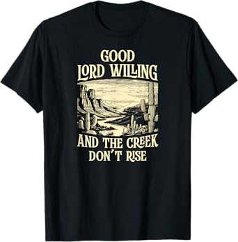 Good Lord Willing And The Creek Don't Rise T-Shirt