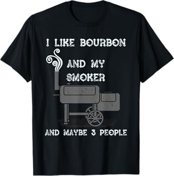I Like Bourbon And My Smoker And Maybe 3 People - Funny BBQ T-Shirt