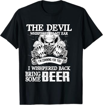 The Devil Whispered In Ear I Whispered Back Bring Some Beer T-Shirt