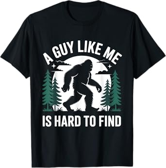 Funny Bigfoot A Guy Like Me Is Hard To Forest Find T-Shirt