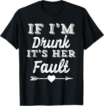 Couples Matching Tees - If I'm Drunk It's Her Fault T-Shirt