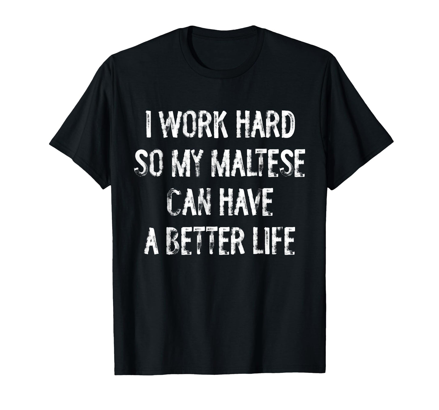 I Work Hard So My Maltese Can Have A Better Life T-Shirt