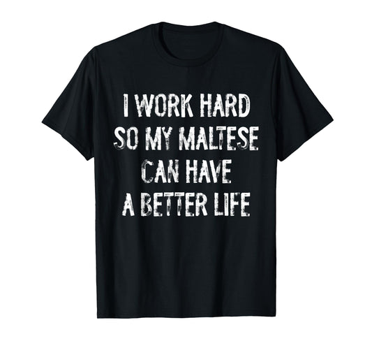 I Work Hard So My Maltese Can Have A Better Life T-Shirt