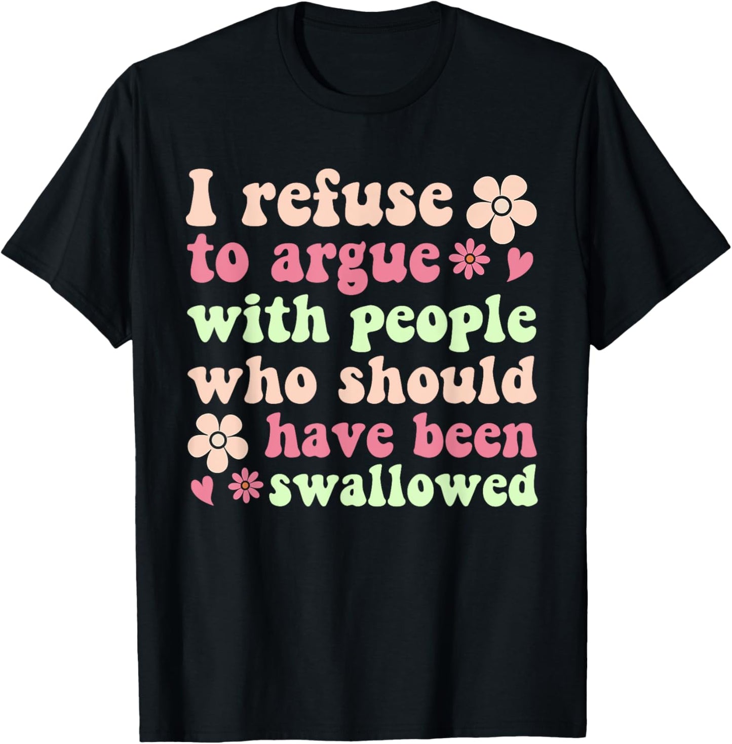 I Refuse To Argue With People Who Should Have Been Swallowed T-Shirt