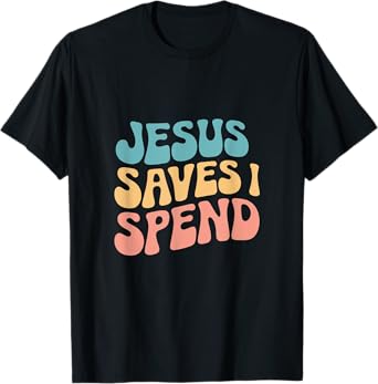 Jesus Saves I Spend Christian Religious Faith Funny Savings T-Shirt