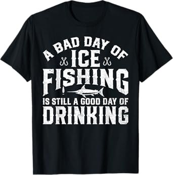 A Bad Day of Ice Fishing is Still A Good Day of Drinking T-Shirt