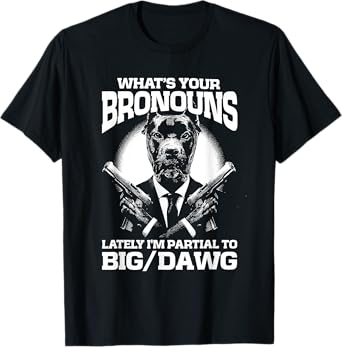 What's your bronouns? Lately I'm partial to BIG/DAWG T-Shirt