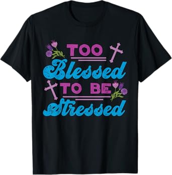 Too Blessed To Be Stressed Jesus And Faith Design T-Shirt