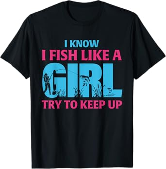 I Know I Fish Like A Girl Try To Keep Up Funny Fishing Girl T-Shirt