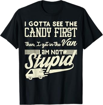 I Gotta See The Candy First Then Van Not Stupid Gift T-Shirt