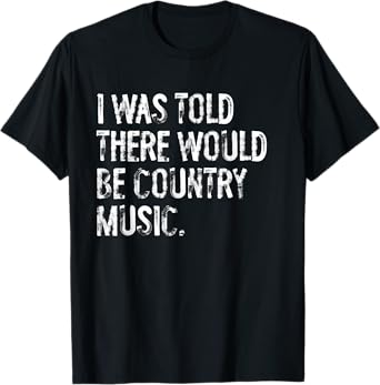 I Was Told There Would Be Country Music T-Shirt