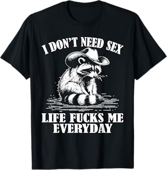 I Don't Need Sex Life Fucks Me Everyday Funny Raccoon T-Shirt