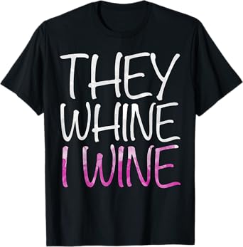 They Whine I Wine Shirt Funny Men Women Drinking T-Shirt
