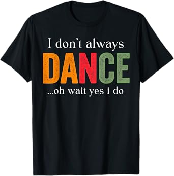 I Don't Always Dance Oh Wait Yes I Do T-Shirt