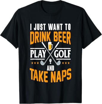 I Just Want To Drink Beer Play Golf And Take Naps Funny T-Shirt