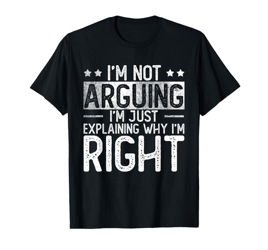 I'm Not Arguing Im Just Explaining Why I'm Right | Argument T-Shirt