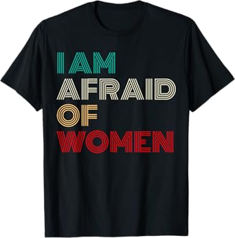 Funny I Am Afraid Of Women Saying Dumb Sarcastic Men Tees T-Shirt
