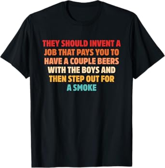Invent A Job That Pays You to Have A Couple Beers T-Shirt