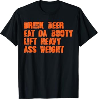 Drink beer eat da booty lift heavy ass weight T-Shirt