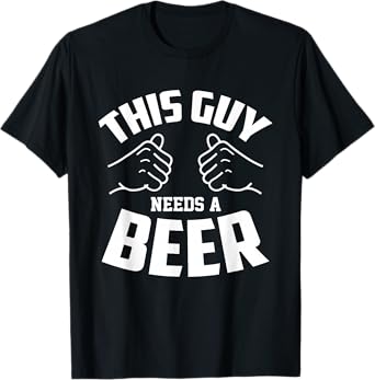 Funny Guy Needs Beer Alcohol Lover T-Shirt