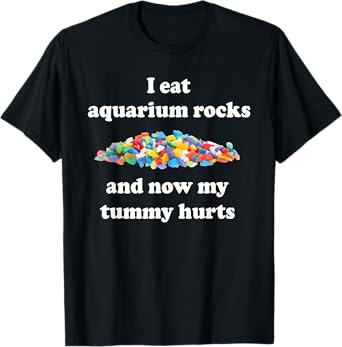 I Eat Aquarium Rocks And Now My Tummy Hurts, Trendy Meme T-Shirt