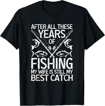 After All These Years Of Fishing My Wife Is Still Best Catch T-Shirt