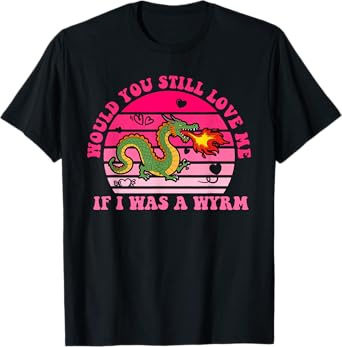Would You Still Love Me If I Was A Wyrm T-Shirt