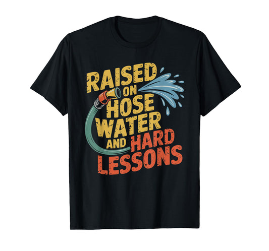 Raised on Hose Water and Hard Lessons. Funny T-Shirt