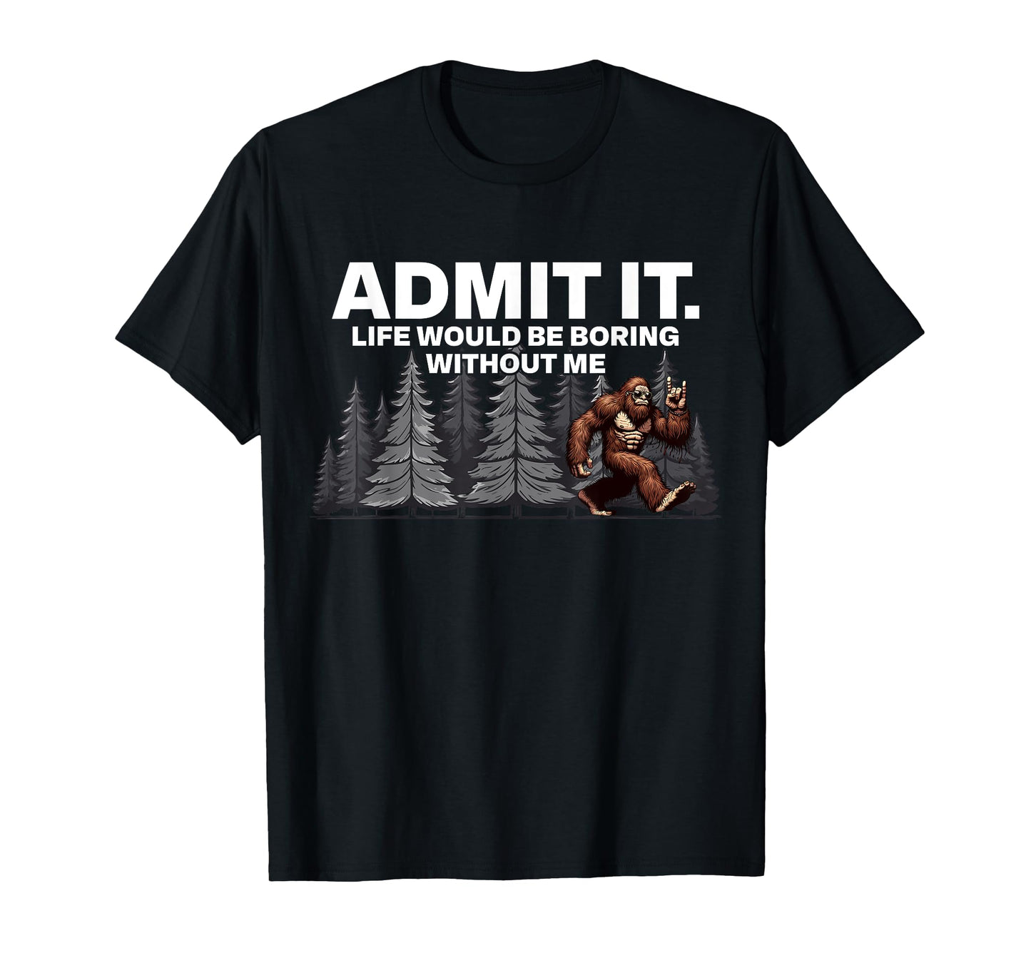 Bigfoot Admit It Life Would Be Boring Funny Rock T-Shirt