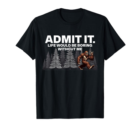 Bigfoot Admit It Life Would Be Boring Funny Rock T-Shirt