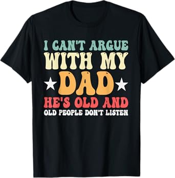 I Can't Argue With My Dad Funny Family Humor T-Shirt