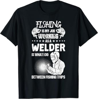Funny Fishing Welder Fishing is My Job Welding Worker T-Shirt