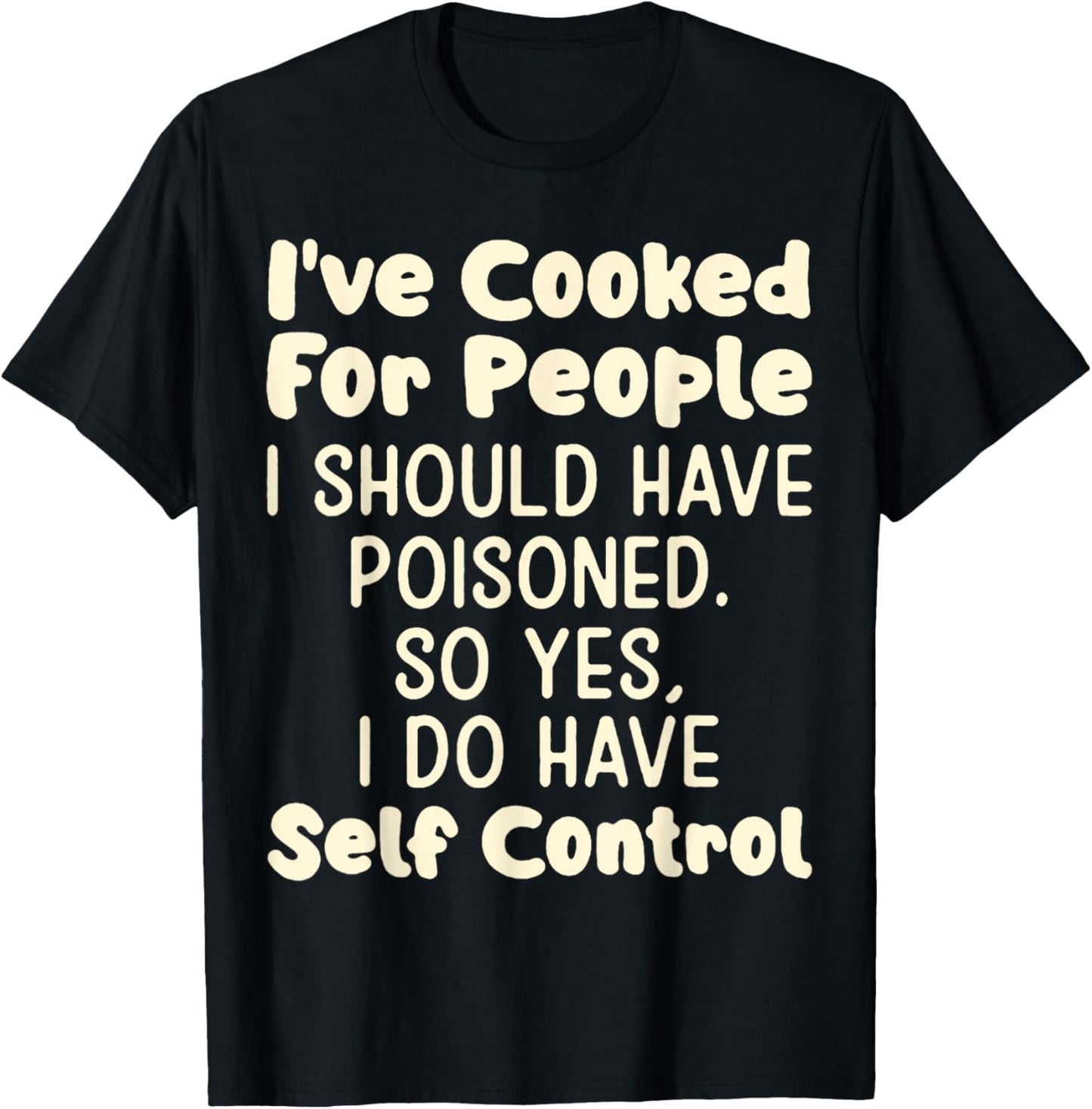 I've Cooked For People I Should Have Poisoned So Yes I Do T-Shirt