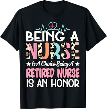 Being A Nurse Is A Choice Retired Nurse Honor Funny Nursing T-Shirt